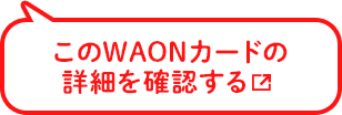 このWAONカードの詳細を確認する