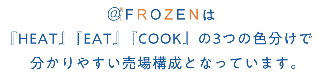 ＠FROZENは『HEAT』『EAT』『COOK』の3つの色分けで分かりやすい売場構成となっています。